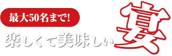 最大50名まで！楽しくて美味しい宴