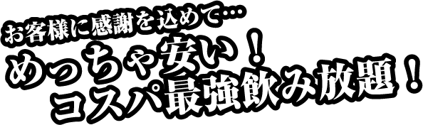 お客様に感謝を込めて…めっちゃ安い！コスパ最強飲み放題！