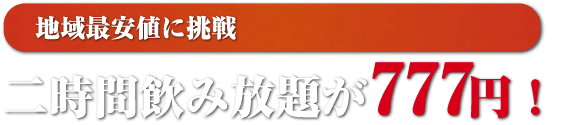 地域最安値に挑戦 二時間飲み放題が777円！